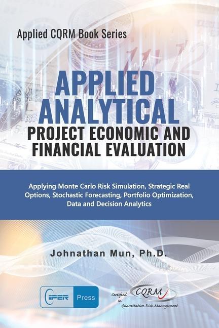 Applied Analytics - Project Economic and Financial Evaluation: Applying Monte Carlo Risk Simulation Strategic Real Options Stochastic Forecasting P