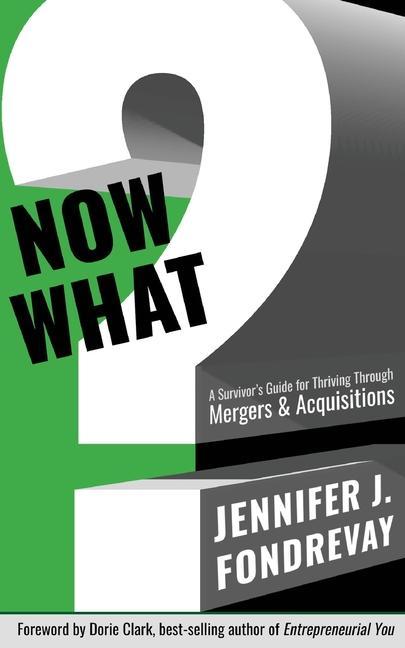 Now What?: A Survivor‘s Guide for Thriving Through Mergers and Acquisitions
