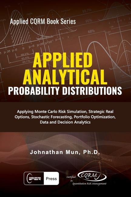 Applied Analytics - Probability Distribution: Applying Monte Carlo Risk Simulation Strategic Real Options Stochastic Forecasting Portfolio Optimiza