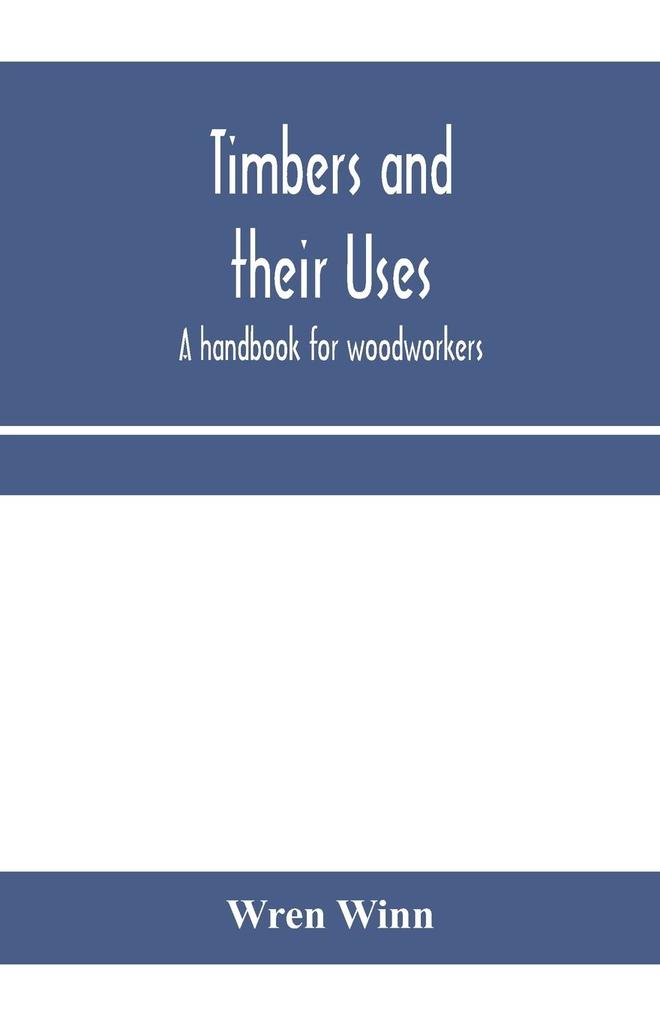 Timbers and their uses; a handbook for woodworkers merchants and all interested in the conversion and use of timber