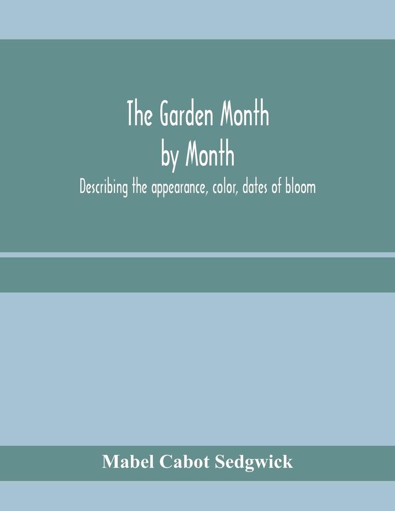 The garden month by month; describing the appearance color dates of bloom height and cultivation of all desirable hardy herbaceous perennials for the formal or wild garden with additional lists of aquatics vines ferns etc.