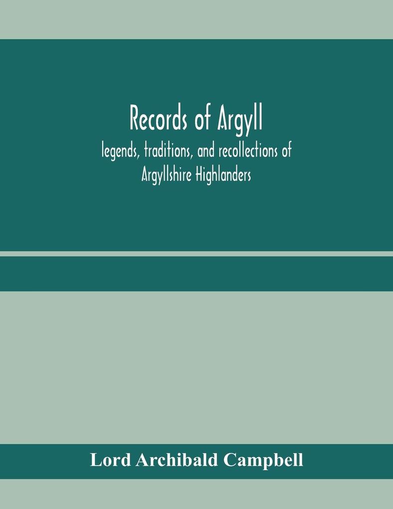 Records of Argyll; legends traditions and recollections of Argyllshire Highlanders collected chiefly from the Gaelic with notes on the antiquity of the dress clan colours or tartans of the Highlanders