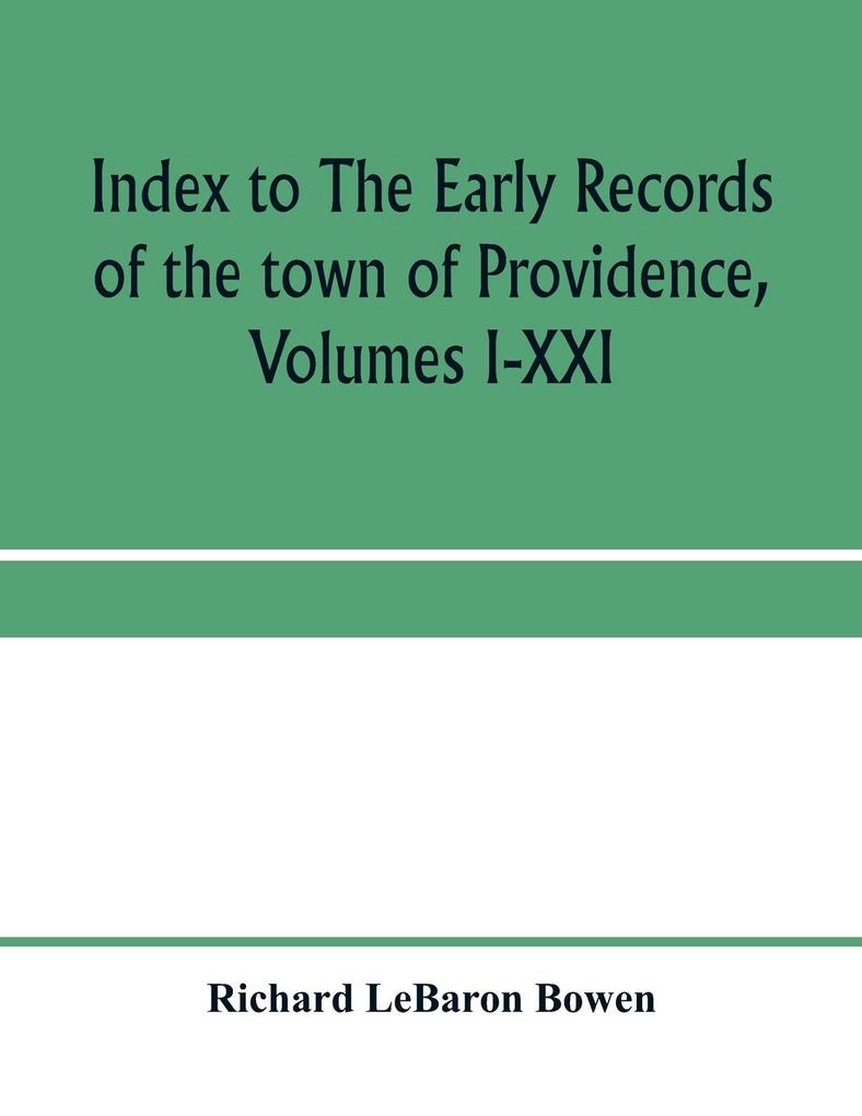 Index to The early records of the town of Providence Volumes I-XXI containing also a summary of the volumes and an appendix of documented research data to date on Providence and other early seventeenth century Rhode Island families