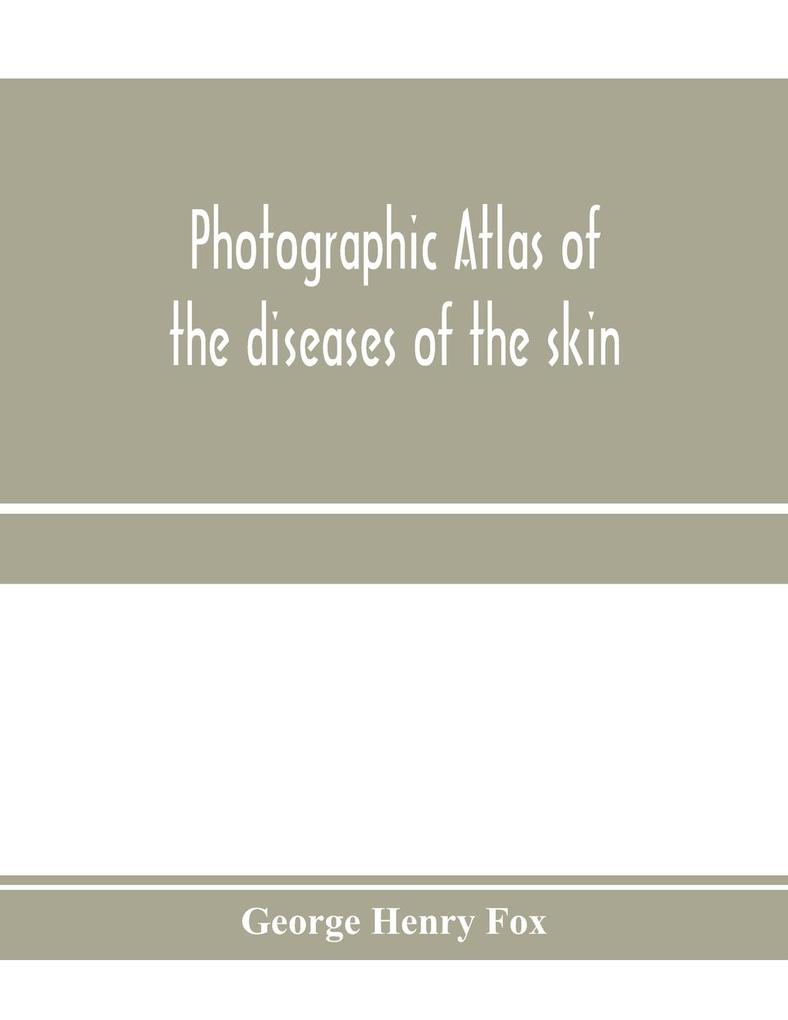 Photographic atlas of the diseases of the skin; A Series of Eighty Plates Comprising more than One Hundred Illustrations with Descriptive text and a Treatise on Cutaneous Therapeutics