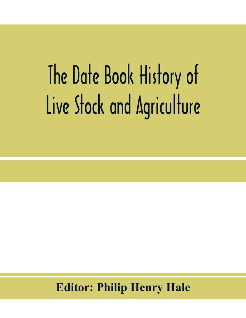 The date book history of live stock and agriculture; a simple record of historical events and victories of peaceful industries. Published in connection with the National farmer and stock grower