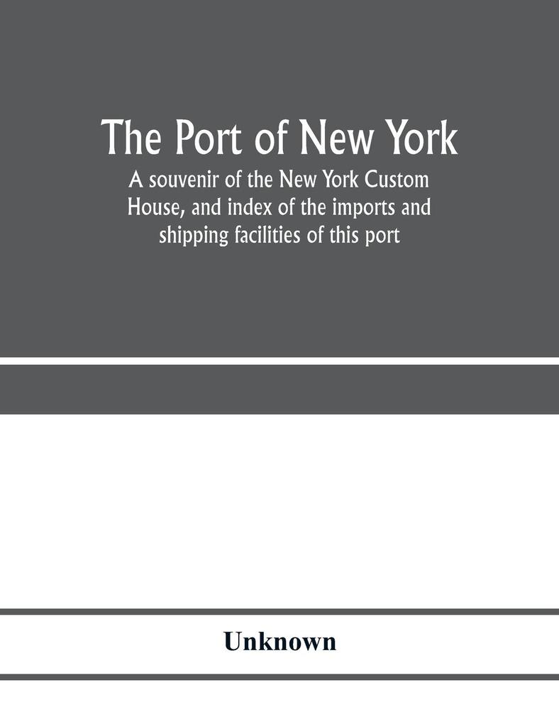 The port of New York; a souvenir of the New York Custom House and index of the imports and shipping facilities of this port