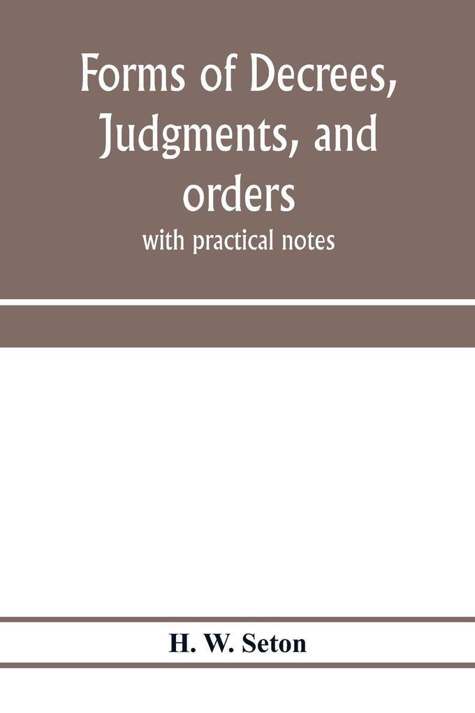 Forms of decrees judgments and orders; with practical notes