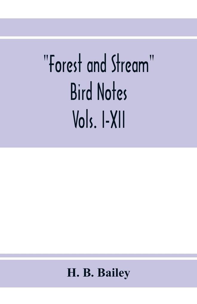 Forest and Stream bird notes. An index and summary of all the ornithological matter contained in 'Forest and Stream.' Vols. I-XII