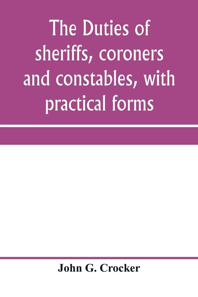 The duties of sheriffs coroners and constables with practical forms