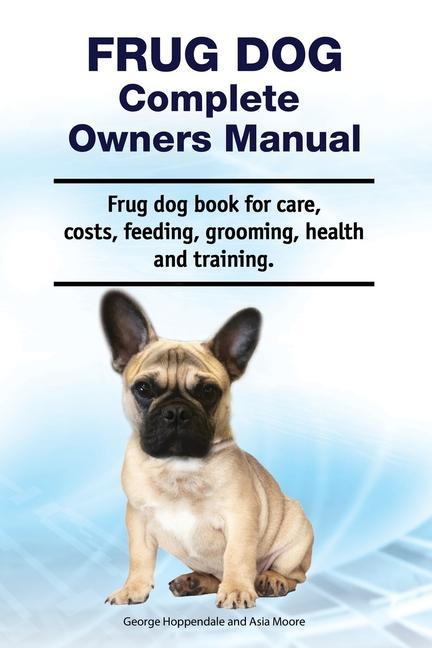 Frug Dog Complete Owners Manual. Frug dog book for care costs feeding grooming health and training.