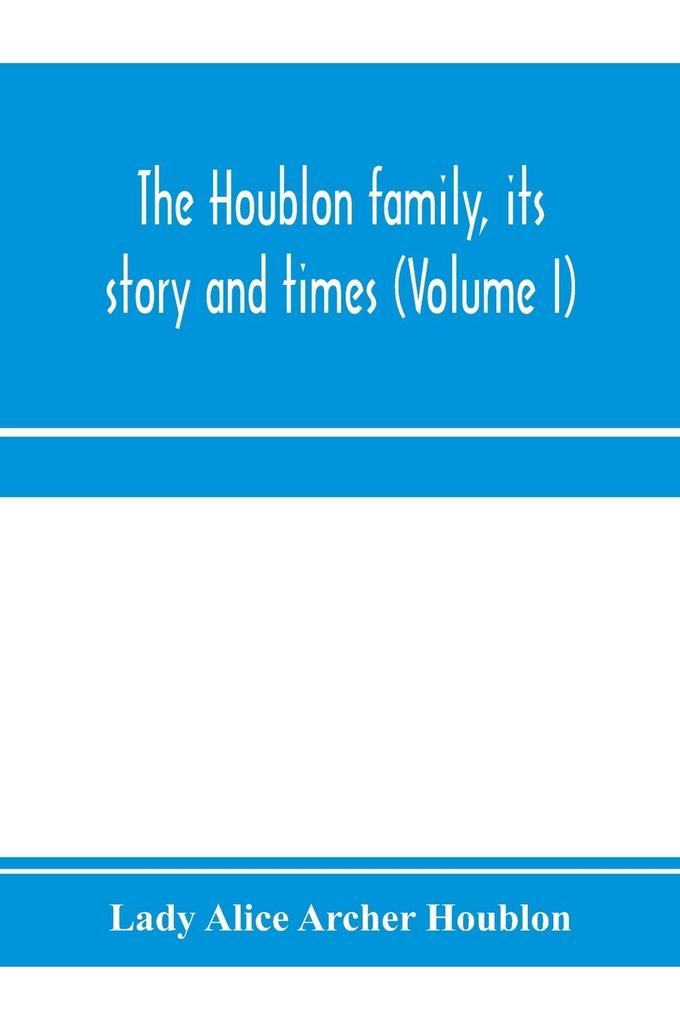 The Houblon family its story and times (Volume I)