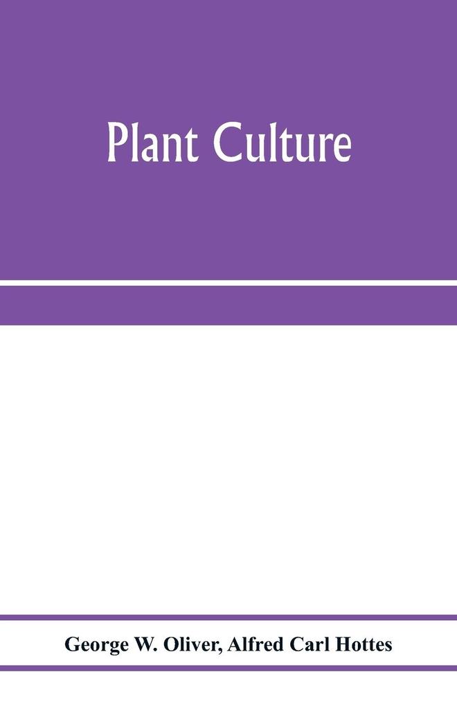 Plant culture; a working handbook of every day practice for all who grow flowering and ornamental plants in the garden and greenhouse