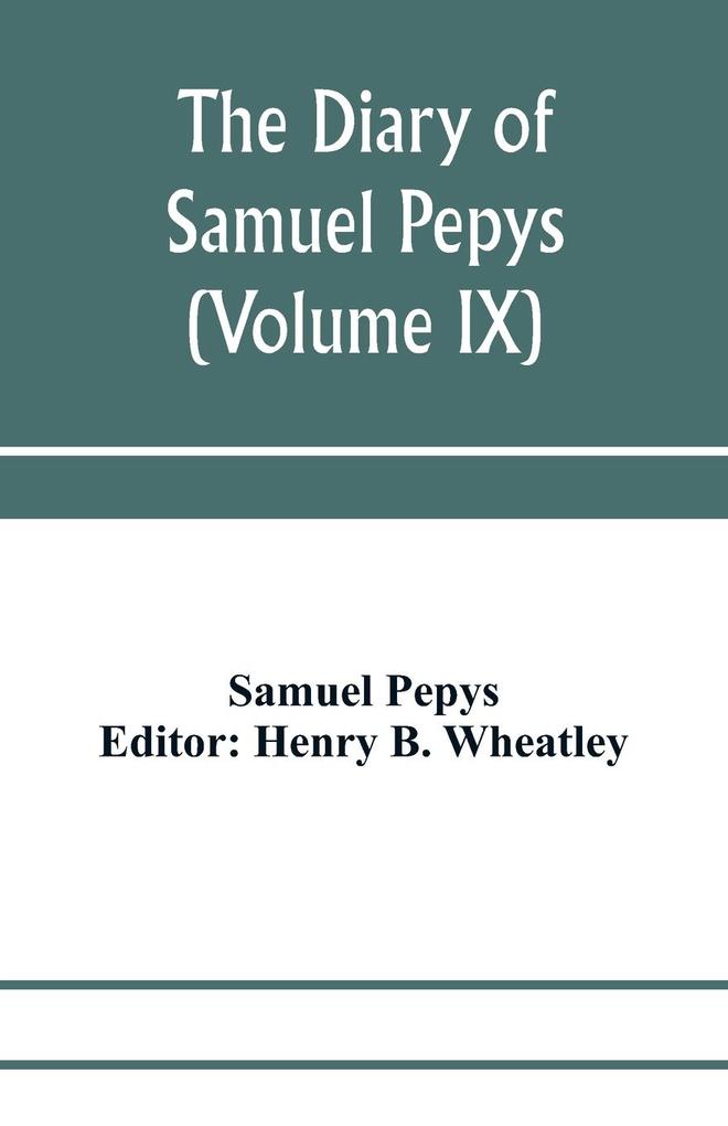 The diary of Samuel Pepys; Pepysiana or Additional Notes on the Particulars of pepys‘s life and on some passages in the Diary (Volume IX)