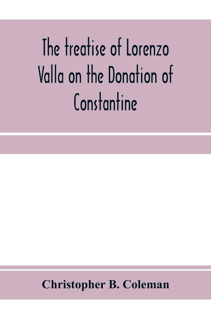The treatise of Lorenzo Valla on the Donation of Constantine text and translation into English