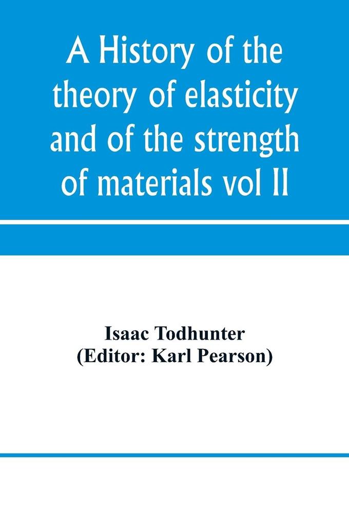A history of the theory of elasticity and of the strength of materials from Galilei to the present time (Volume II) Saint-Venant to Lord Kelvin. Part II