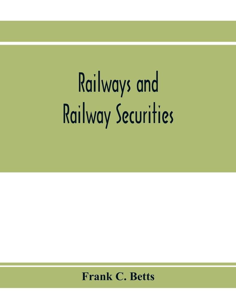 Railways and railway securities; a study of all the railway companies whose securities are quoted on the Stock exchange London with details concerning capital and resources