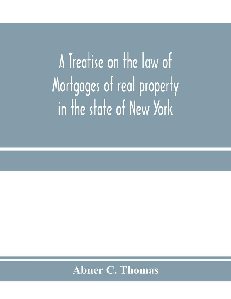 A treatise on the law of mortgages of real property in the state of New York