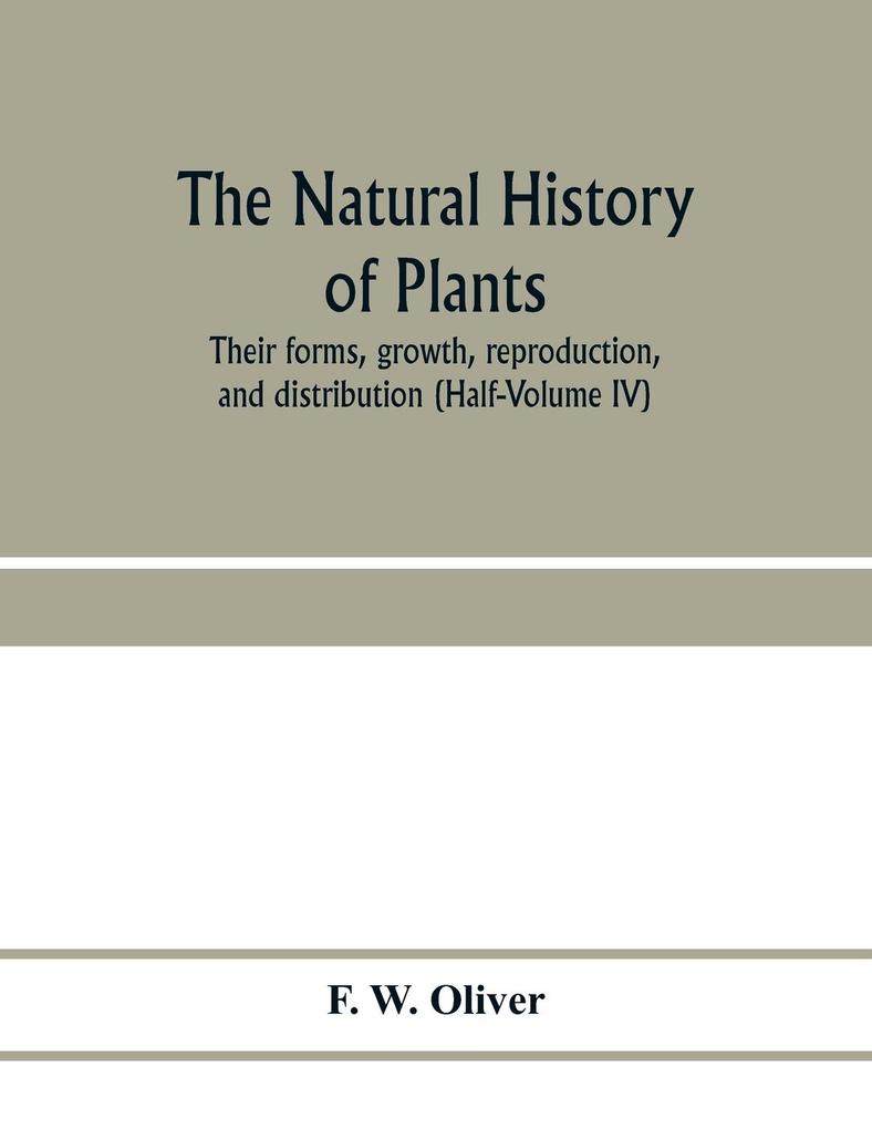 The natural history of plants their forms growth reproduction and distribution (Half-Volume IV)