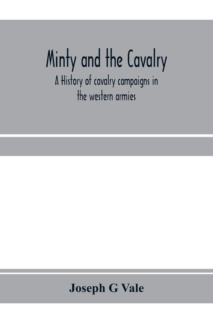 Minty and the cavalry. A history of cavalry campaigns in the western armies