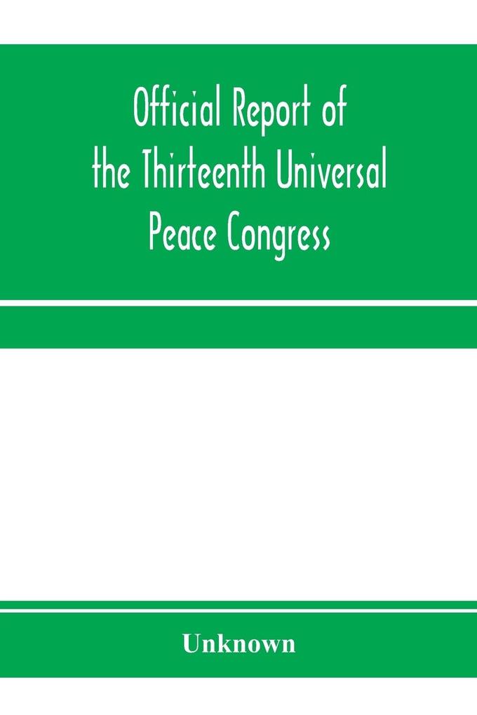 Official report of the thirteenth Universal peace congress held at Boston Massachusetts U.S.A. October third to eight 1904