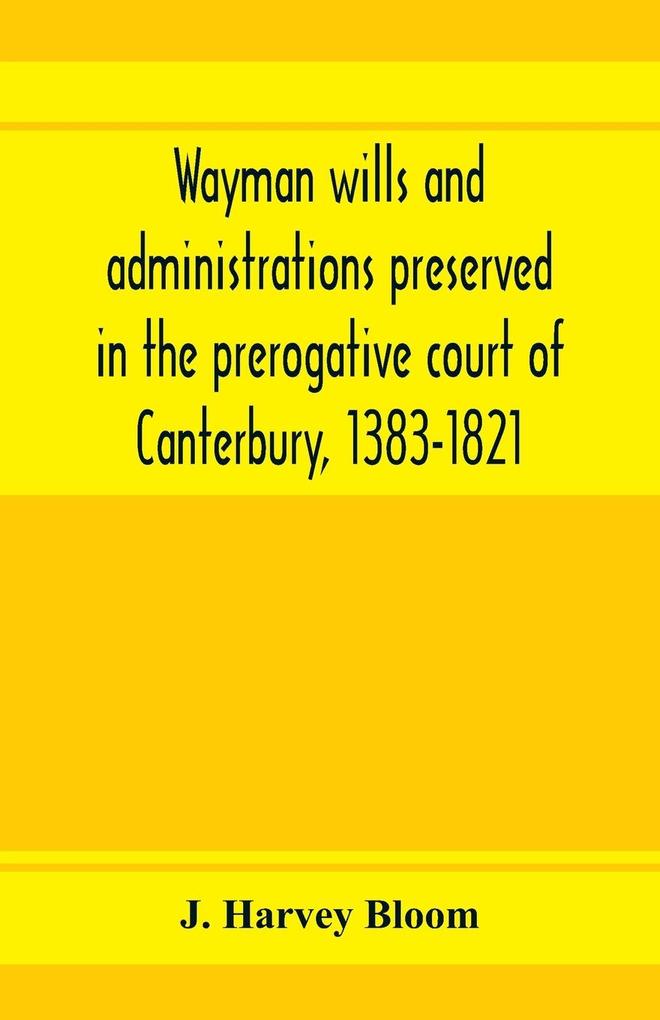 Wayman wills and administrations preserved in the prerogative court of Canterbury 1383-1821