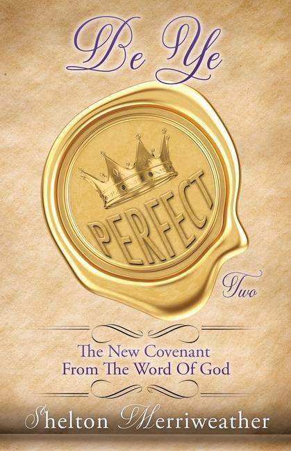 Be Ye Perfect: The New Covenant From The Word Of God Two