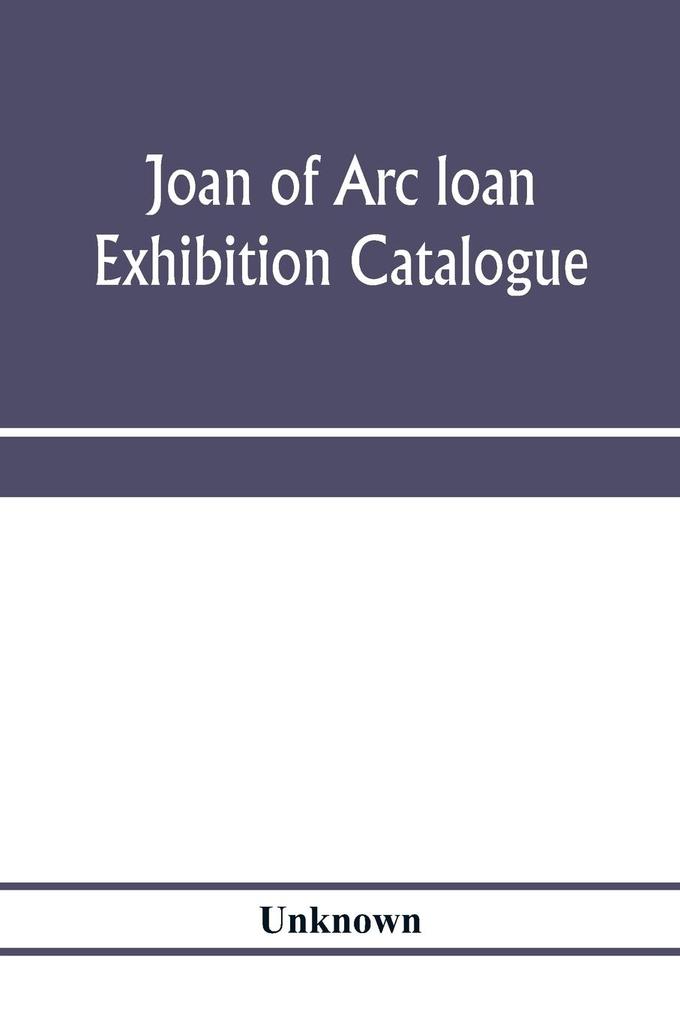 Joan of Arc loan exhibition catalogue; paintings pictures medals coins statuary books porcelains manuscripts curios etc