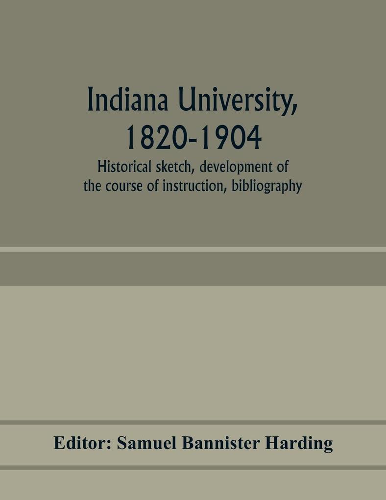 Indiana university 1820-1904; historical sketch development of the course of instruction bibliography