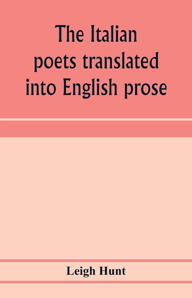 The Italian poets translated into English prose. Containing a summary in prose of the poems of Dante Pulci Boiardo Ariosto and Tasso with comments occasional passages versified and critical notices of the lives and genius of the authors