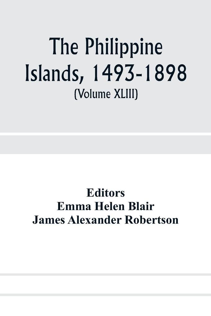 The Philippine Islands 1493-1898; explorations by early navigators descriptions of the islands and their peoples their history and records of the Catholic missions as related in contemporaneous books and manuscripts showing the political economic c