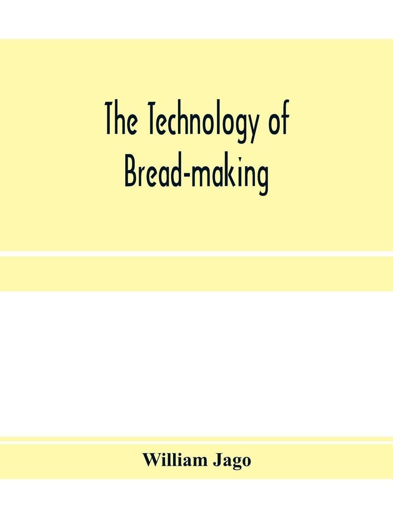 The technology of bread-making; Including The Chemistry and Analytical and Practical Testing of Wheat Flour and Other Materials Employed in Bread-Making and Confectionery
