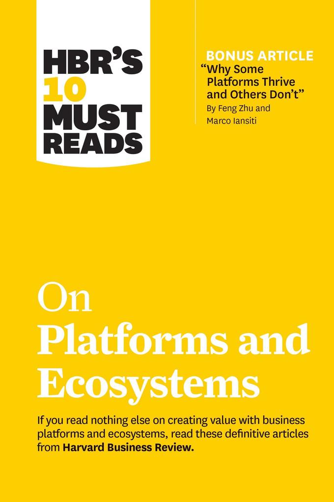 HBR's 10 Must Reads on Platforms and Ecosystems (with bonus article by 'Why Some Platforms Thrive and Others Don't' By Feng Zhu and Marco Iansiti)