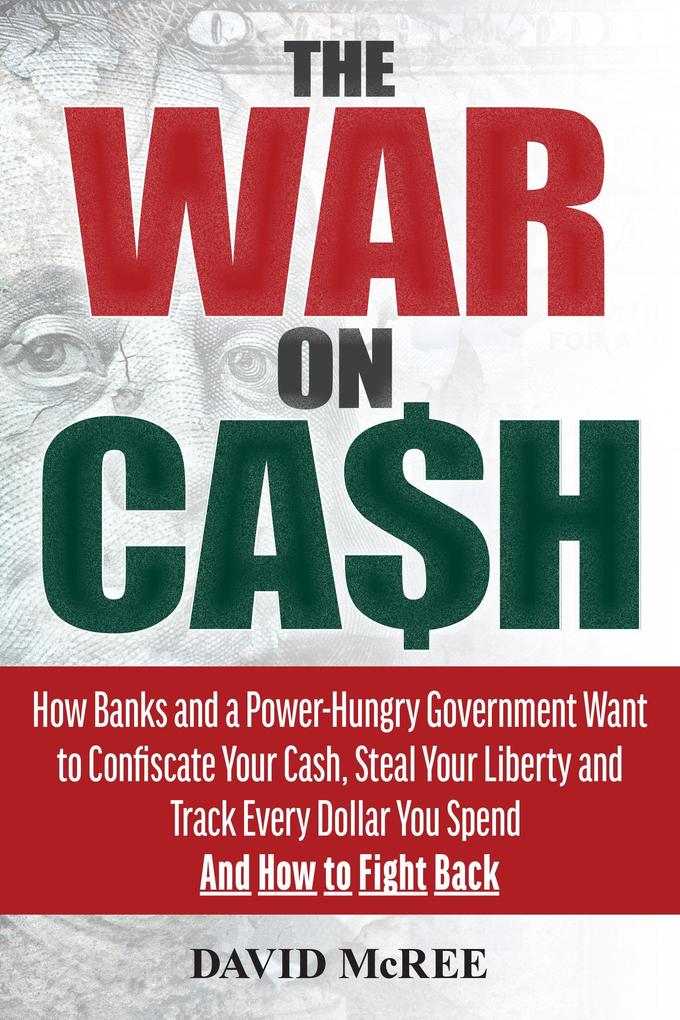 The War on Cash: How Banks and a Power-Hungry Government Want to Confiscate Your Cash Steal Your Liberty and Track Every Dollar You Sp