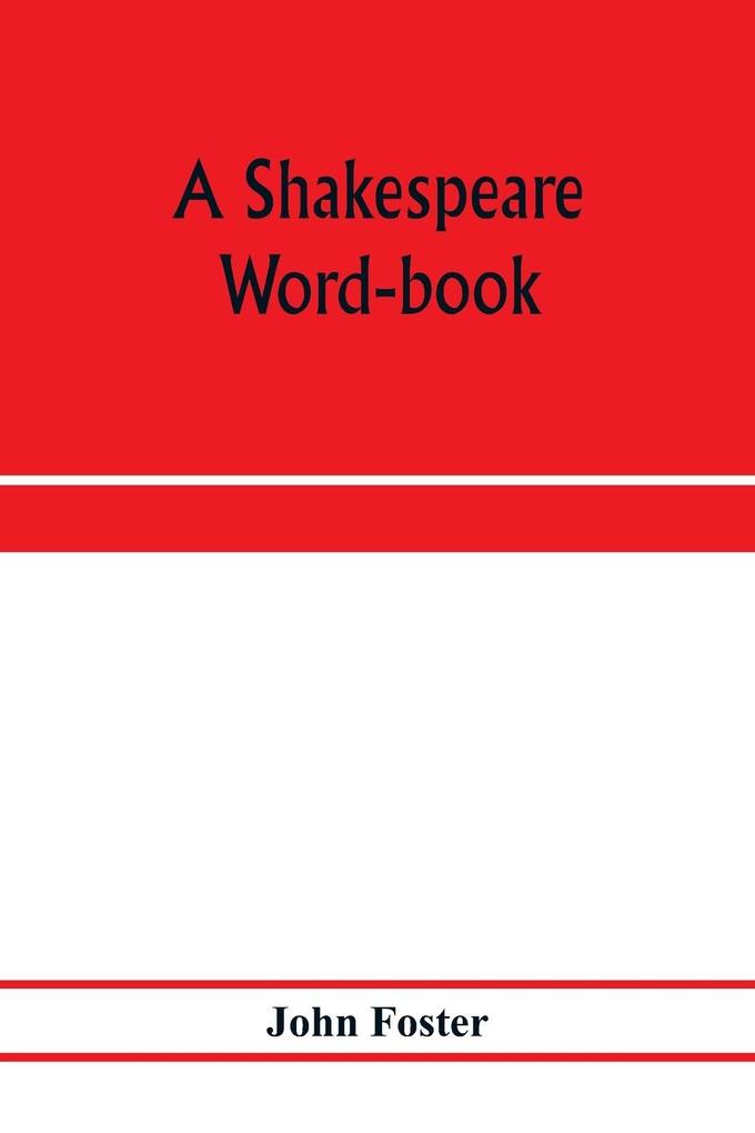 A Shakespeare word-book being a glossary of archaic forms and varied usages of words employed by Shakespeare