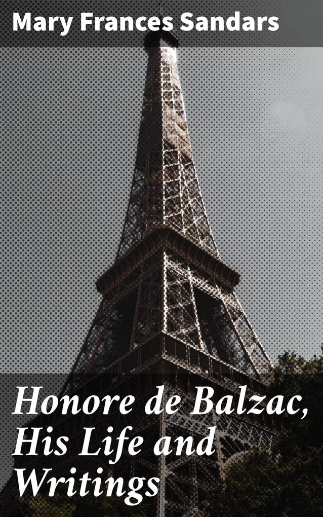 Honore de Balzac His Life and Writings