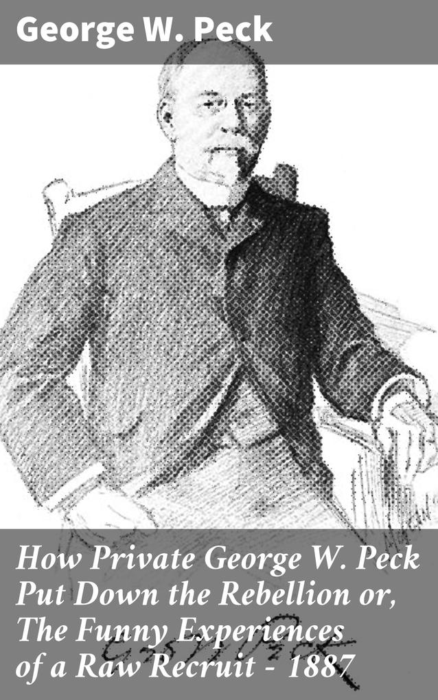 How Private George W. Peck Put Down the Rebellion or The Funny Experiences of a Raw Recruit - 1887