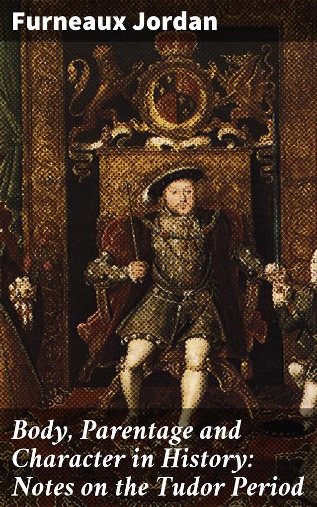 Body Parentage and Character in History: Notes on the Tudor Period