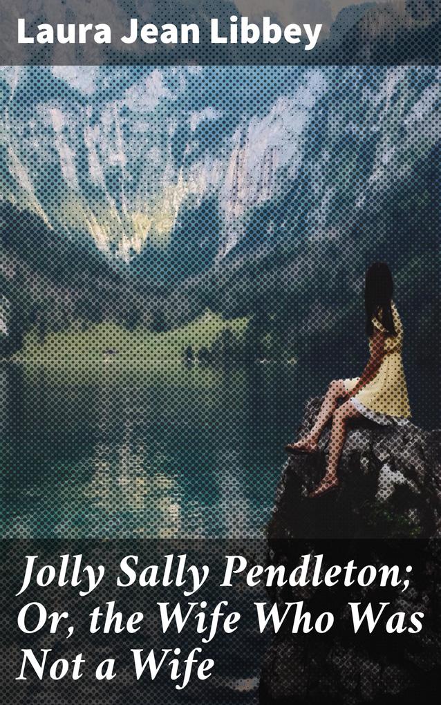 Jolly Sally Pendleton; Or the Wife Who Was Not a Wife