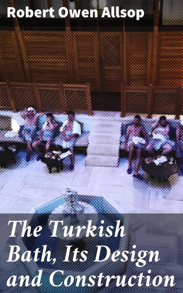 The Turkish Bath Its  and Construction