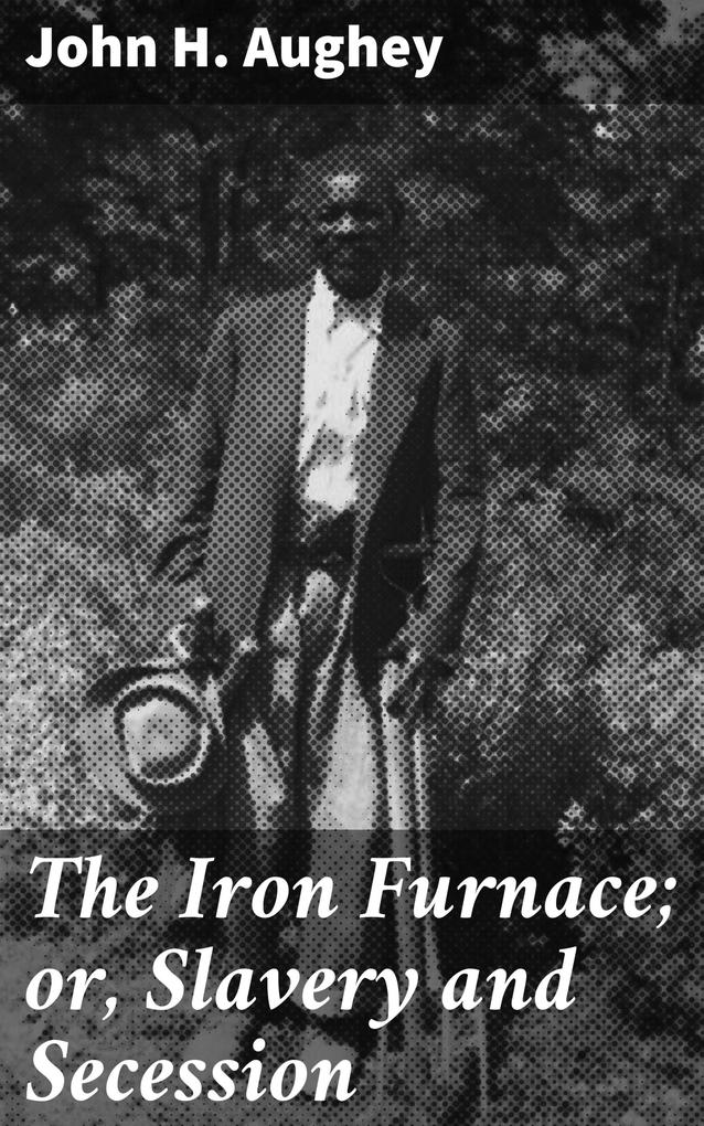 The Iron Furnace; or Slavery and Secession