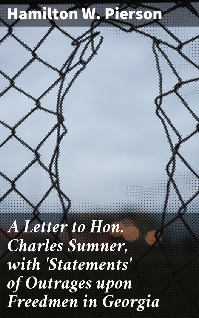 A Letter to Hon. Charles Sumner with ‘Statements‘ of Outrages upon Freedmen in Georgia