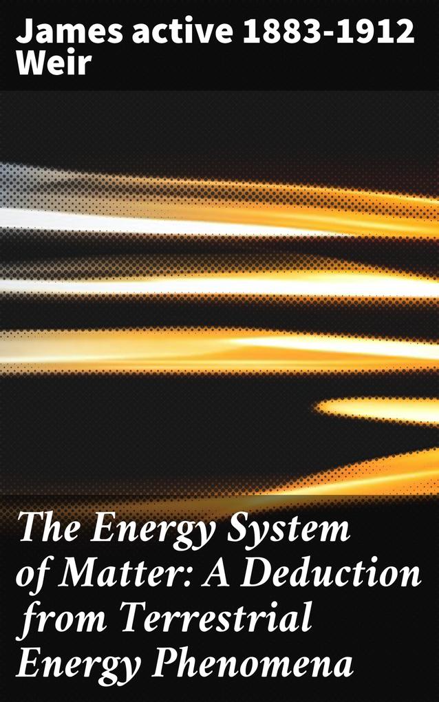 The Energy System of Matter: A Deduction from Terrestrial Energy Phenomena