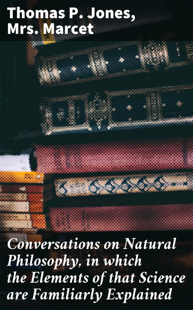 Conversations on Natural Philosophy in which the Elements of that Science are Familiarly Explained