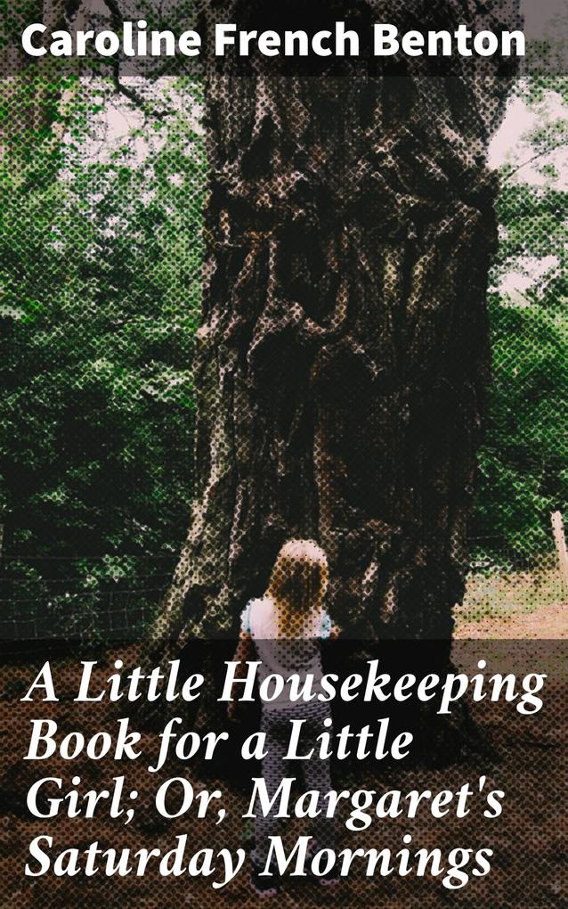 A Little Housekeeping Book for a Little Girl; Or Margaret‘s Saturday Mornings