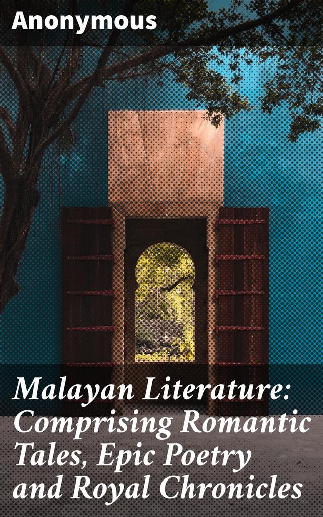 Malayan Literature: Comprising Romantic Tales Epic Poetry and Royal Chronicles