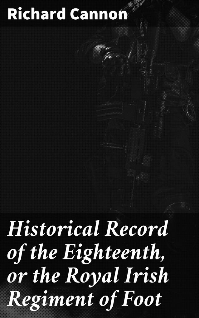 Historical Record of the Eighteenth or the Royal Irish Regiment of Foot