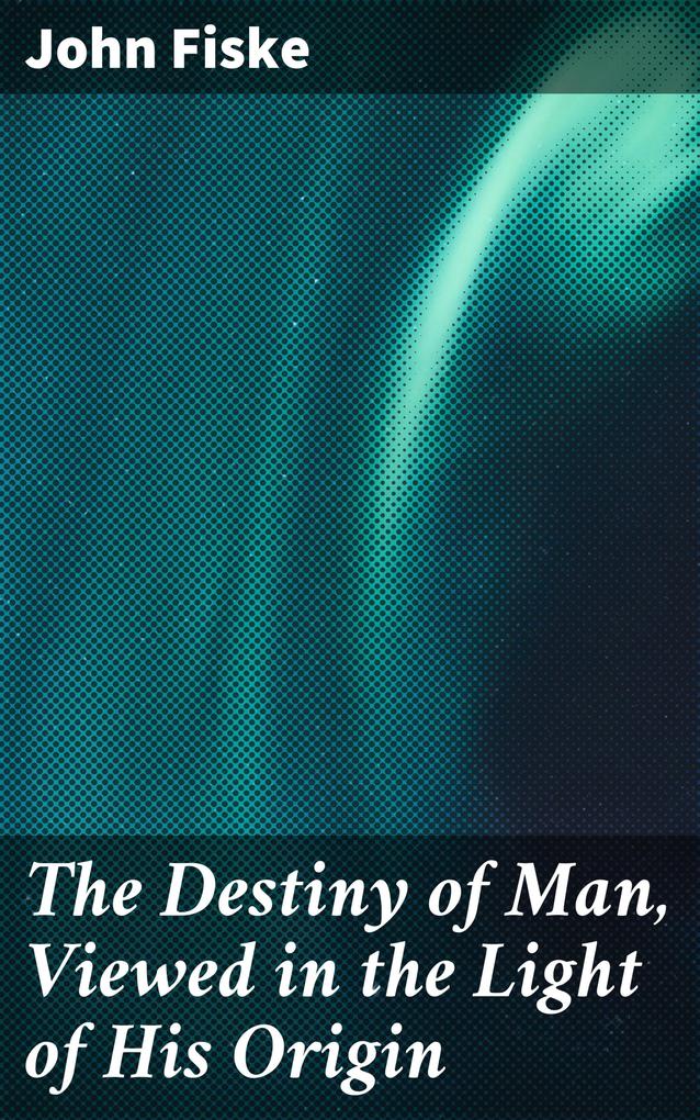 The Destiny of Man Viewed in the Light of His Origin