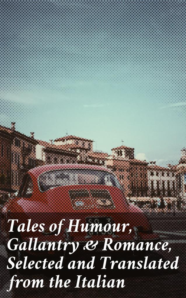 Tales of Humour Gallantry & Romance Selected and Translated from the Italian