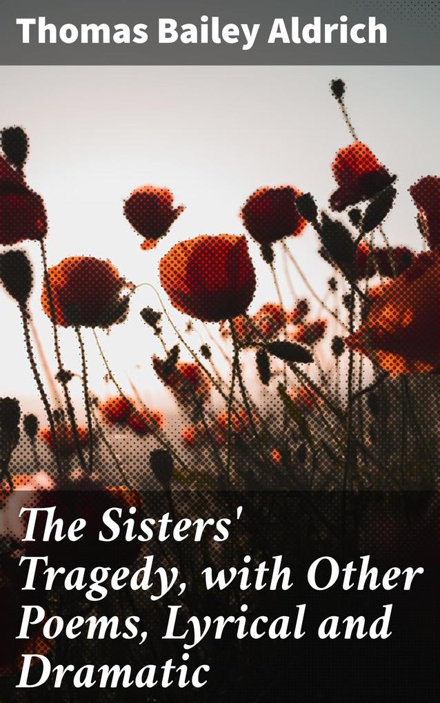 The Sisters‘ Tragedy with Other Poems Lyrical and Dramatic