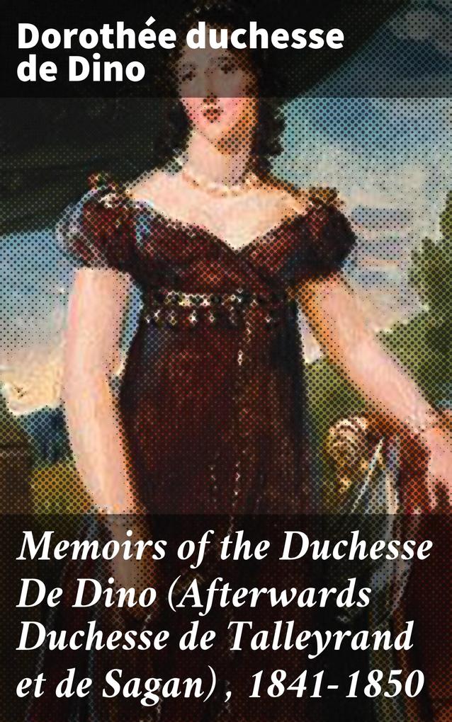 Memoirs of the Duchesse De Dino (Afterwards Duchesse de Talleyrand et de Sagan)  1841-1850